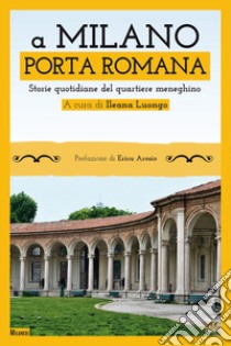 A Milano. Porta Romana. Storie quotidiane del quartiere meneghino libro di Luongo I. (cur.)