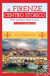 A Firenze Centro storico. Storie quotidiane dentro le mura libro di Cosi C. (cur.)