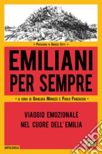 Emiliani per sempre. Viaggio emozionale nel cuore dell'Emilia libro di Morozzi G. (cur.); Panzacchi P. (cur.)