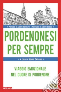 Pordenonesi per sempre. Viaggio emozionale nel cuore di Pordenone libro di Catalano S. (cur.)