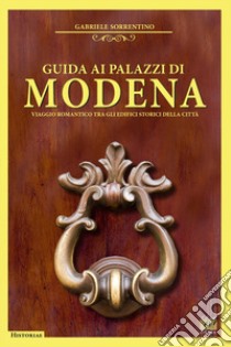 Guida ai palazzi di Modena. Viaggio romantico tra gli edifici storici della città libro di Sorrentino Gabriele