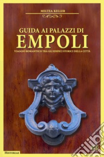 Guida ai palazzi di Empoli. Viaggio romantico tra gli edifici storici della città libro di Keller Meltea