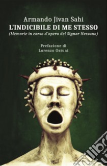 L'indicibile di me stesso. Memorie in corso d'opera del Signor Nessuno libro di Armando Jivan Sahi