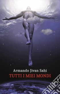 Tutti i miei mondi libro di Armando Jivan Sahi