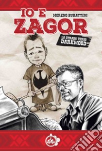 Io e Zagor. La strada verso Darkwood libro di Burattini Moreno