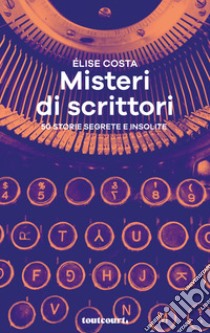 Misteri di scrittori. 50 storie segrete e insolite libro di Costa Élise