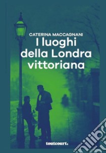 I luoghi della Londra vittoriana libro di Maccagnani Caterina