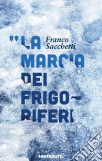 La marcia dei frigoriferi libro di Sacchetti Franco