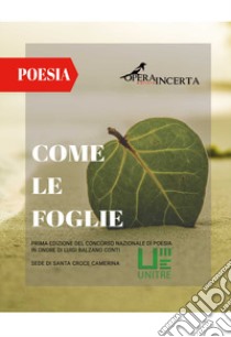 Come le foglie. Prima Edizione del Concorso Nazionale di Poesia in onore di Luigi Balzano Conti libro di Unitre Santa Croce Camerina (cur.)