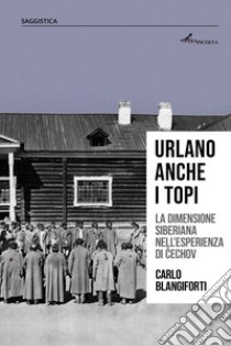 Urlano anche i topi. La dimensione siberiana nell'esperienza di Cechov libro di Blangiforti Carlo