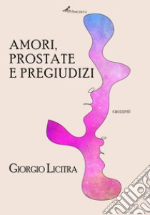 Amori, prostate e pregiudizi libro di Licitra Giorgio