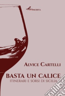 Basta un calice. Itinerari e sorsi di Sicilia libro di Cartelli Alvice