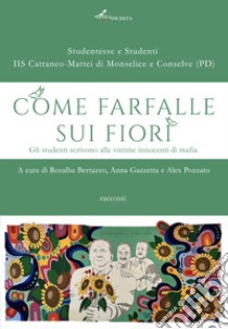 Come farfalle sui fiori. Gli studenti scrivono alle vittime innocenti di mafia libro di Bertazzo R. (cur.); Gazzetta A. (cur.); Pozzato A. (cur.)