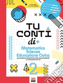 Tu conti di +. Matematica. Scienze. Educazione civica. Quaderno operativo per trascorrere le vacanze estive. Per la Scuola media. Vol. 2 libro di Gavi Angelo; Savoini Antonella