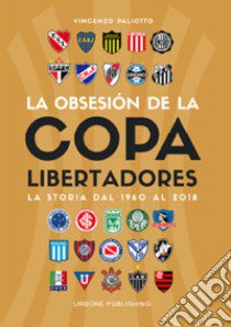 Obsesión por la Copa Libertadores. La storia dal 1960 al 2018 libro di Paliotto Vincenzo