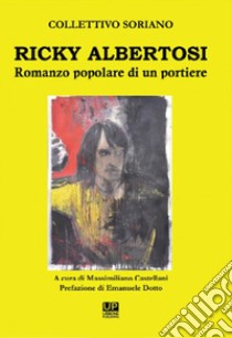 Ricky Albertosi. Romanzo popolare di un portiere libro di Collettivo Soriano; Castellani M. (cur.)