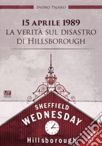 15 aprile 1989. La verità sul disastro di Hillsborough libro di Pajaro Indro