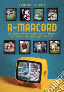 A-marcord. Nostalgie sparse, suggestioni e memorie del calcio italiano negli anni 80 libro di La Fauci Christian