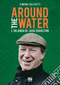 Around the water. L'Irlanda di Jack Charlton libro di Galeotti Simone