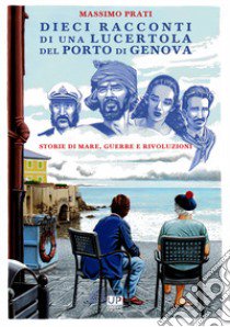 Dieci racconti di una lucertola nel porto di Genova. Storie di mare, guerre e rivoluzioni libro di Prati Massimo