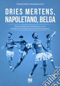 Dries Mertens Napoletano, Belga. Come un belga è diventato il più grande goleador della storia del Napoli libro di Marangolo Francesco