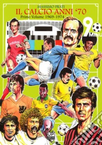 Il calcio anni '70. Vol. 1: 1969-74 libro di Prati Massimo