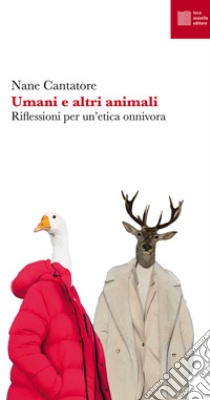 Umani e altri animali. Riflessioni per un'etica onnivora libro di Cantatore Nane