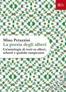 La poesia degli alberi. Un'antologia di testi su alberi, arbusti e qualche rampicante libro di Petazzini M. (cur.)