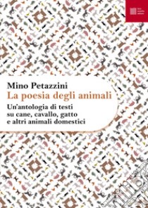 La poesia degli animali. Vol. 1: Un' antologia di testi su cane, cavallo, gatto e altri animali domestici libro di Petazzini M. (cur.)