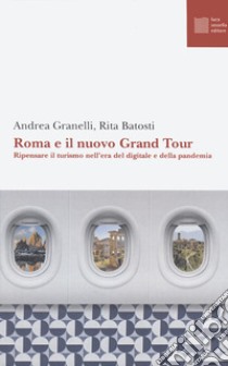 Roma e il nuovo grand tour. Ripensare il turismo nell'era del digitale e della pandemia libro di Granelli Andrea; Batosti Rita