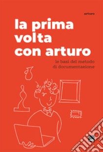 La prima volta con Arturo. Le basi del metodo di documentazione libro di Arturo