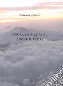 Onora la madre... e anche il padre libro di Calabrese Alfonso