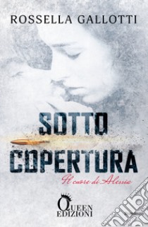 Sotto copertura. Il cuore di Alessia libro di Gallotti Rossella