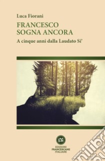 Francesco sogna ancora. A cinque anni dalla Laudato Si' libro di Fiorani Luca