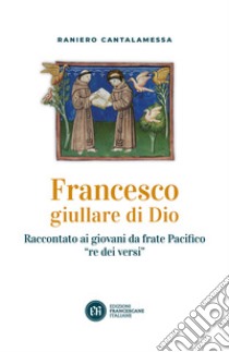 Francesco giullare di Dio. Raccontato ai giovani da frate Pacifico «re dei versi». Con lettera di papa Francesco libro di Cantalamessa Raniero