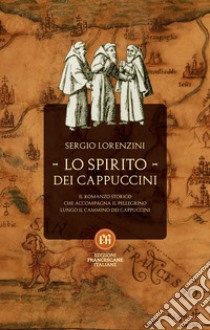 Lo spirito dei Cappuccini. Il romanzo storico che accompagna il pellegrino lungo il Cammino dei Cappuccini libro di Lorenzini Sergio