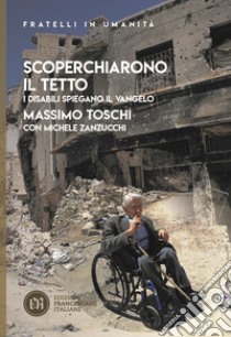 Scoperchiarono il tetto. I disabili spiegano il Vangelo libro di Toschi Massimo; Zanzucchi Michele