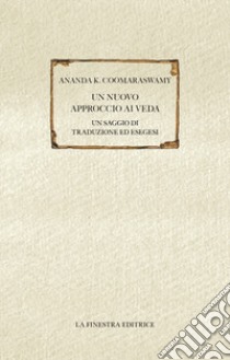 Un nuovo approccio ai Veda. Un saggio di traduzione ed esegesi libro di Coomaraswamy Ananda Kentish; Salzani S. (cur.)
