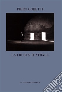 La frusta teatrale libro di Gobetti Piero; Bedeschi U. (cur.)