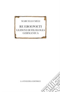 Re eroi poeti. Lezioni di filologia germanica libro di Meli Marcello