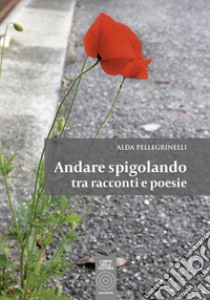 Andare spigolando tra racconti e poesie libro di Pellegrinelli Alda