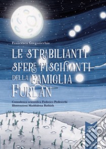 Le strabilianti sfere fischianti della famiglia Furlan. Ediz. a colori libro di Gregoricchio Francesca