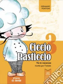 Ciccio Pasticcio va in vacanza. Ricette per l'estate. Ediz. illustrata libro di Pontoni Germano