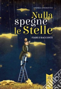 Nulla spegne le stelle. Fiabe e racconti. Ediz. illustrata libro di Spessotto Andrea