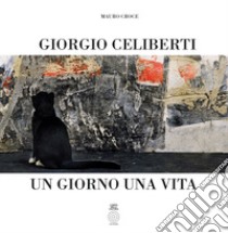 Giorgio Celiberti. Un giorno una vita. Ediz. illustrata libro di Croce Mauro