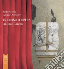 Antonio Canova. In corso d'opera libro di Nosella Stella