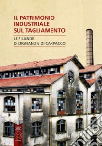 Il patrimonio industriale sul Tagliamento. Le filande di Carpacco e Dignano libro di Zolli Angela; Capitanio Enrica; Sartori Paolo