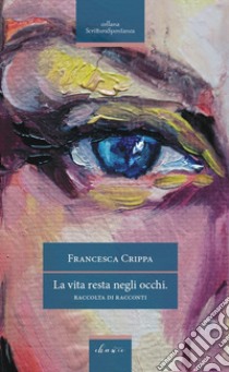 La vita resta negli occhi libro di Crippa Francesca