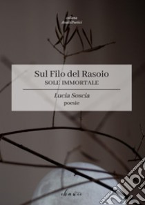 Sole immortale. Sul filo del rasoio libro di Soscia Lucia