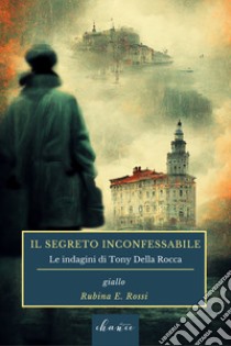 Il segreto inconfessabile. Le indagini di Tony della Rocca libro di Rossi Rubina E.